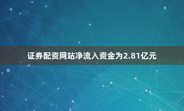 证券配资网站净流入资金为2.81亿元