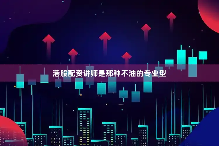 港股配资讲师是那种不油的专业型