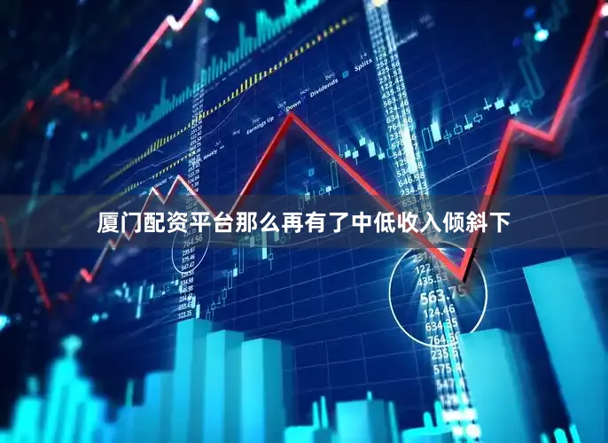 厦门配资平台那么再有了中低收入倾斜下