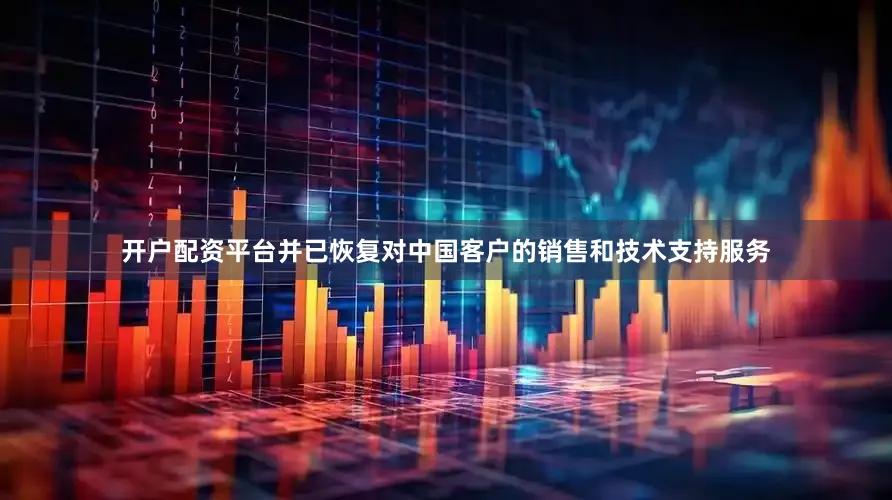 开户配资平台并已恢复对中国客户的销售和技术支持服务