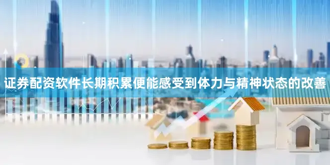 证券配资软件长期积累便能感受到体力与精神状态的改善