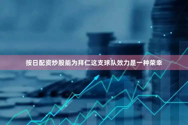 按日配资炒股能为拜仁这支球队效力是一种荣幸