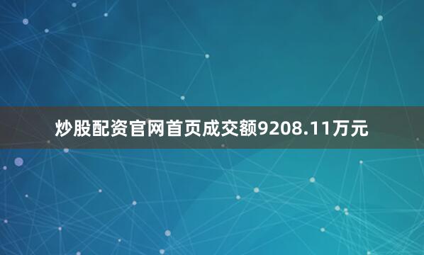 炒股配资官网首页成交额9208.11万元