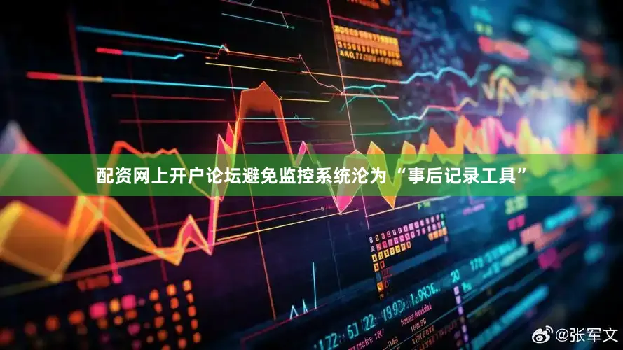 配资网上开户论坛避免监控系统沦为 “事后记录工具”