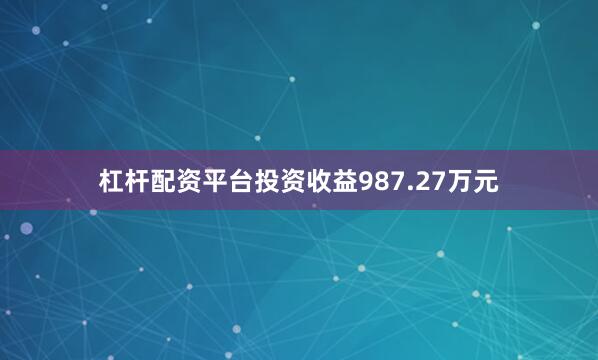 杠杆配资平台投资收益987.27万元