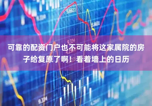 可靠的配资门户也不可能将这家属院的房子给复原了啊！看着墙上的日历