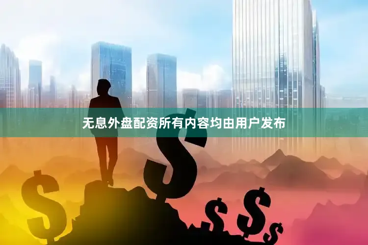 无息外盘配资所有内容均由用户发布