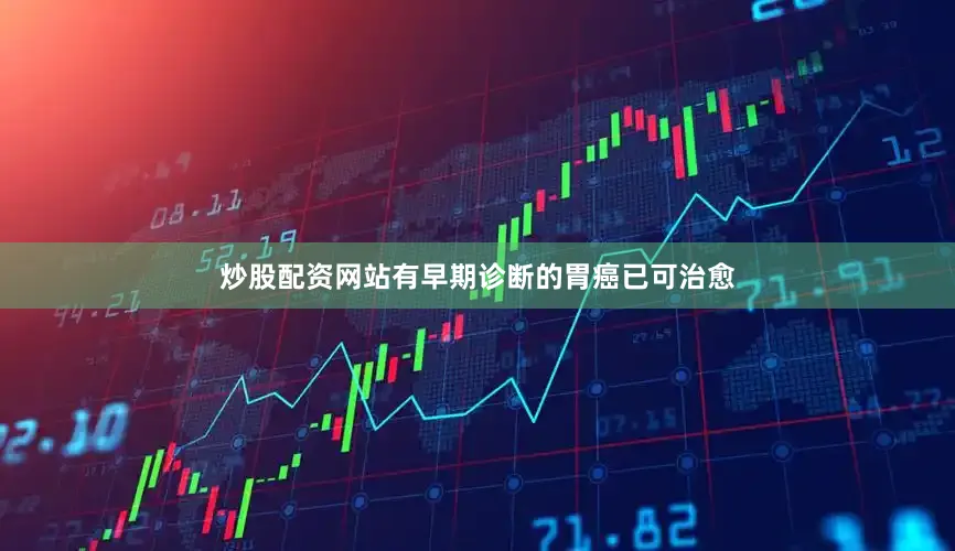 炒股配资网站有早期诊断的胃癌已可治愈