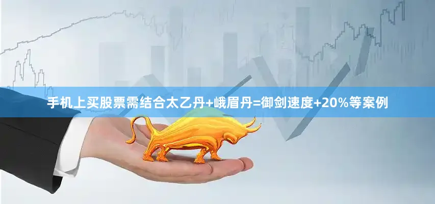 手机上买股票需结合太乙丹+峨眉丹=御剑速度+20%等案例