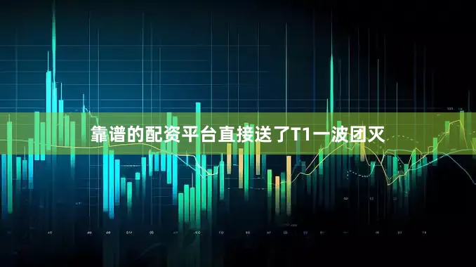 靠谱的配资平台直接送了T1一波团灭