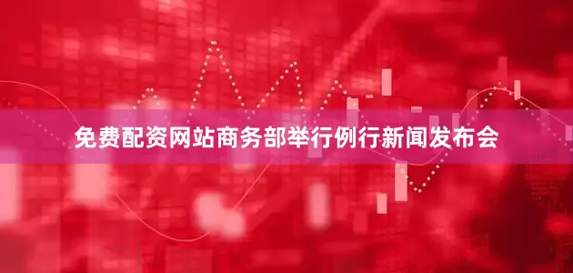 免费配资网站商务部举行例行新闻发布会