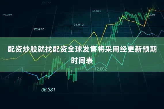 配资炒股就找配资全球发售将采用经更新预期时间表