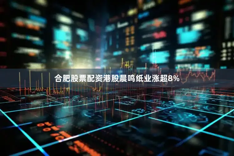 合肥股票配资港股晨鸣纸业涨超8%