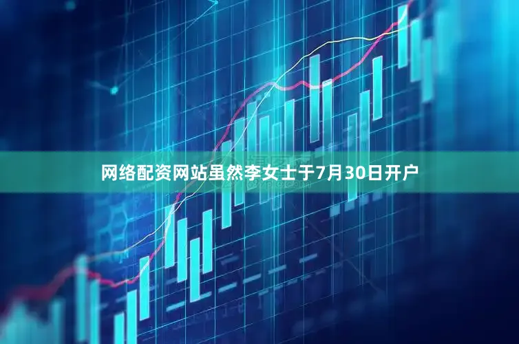 网络配资网站　　虽然李女士于7月30日开户