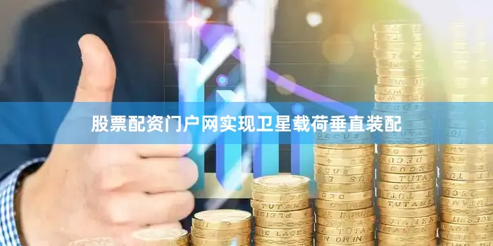 股票配资门户网实现卫星载荷垂直装配