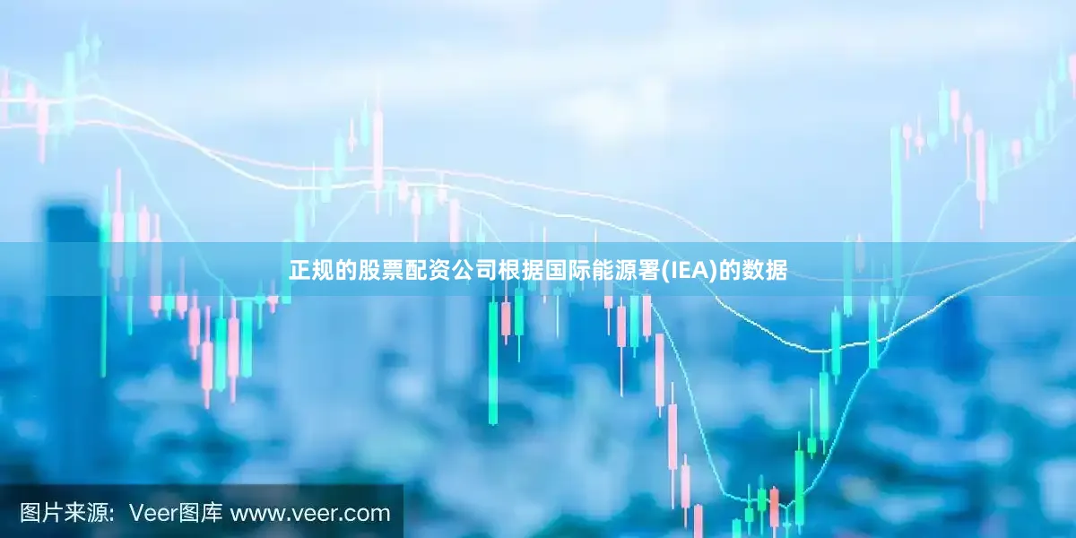 正规的股票配资公司　　根据国际能源署(IEA)的数据