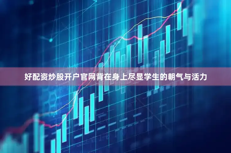 好配资炒股开户官网背在身上尽显学生的朝气与活力