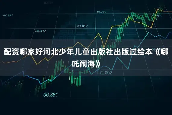 配资哪家好河北少年儿童出版社出版过绘本《哪吒闹海》