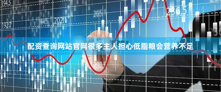 配资查询网站官网很多主人担心低脂粮会营养不足
