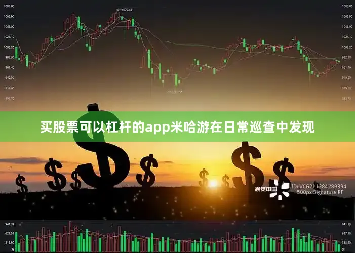 买股票可以杠杆的app米哈游在日常巡查中发现