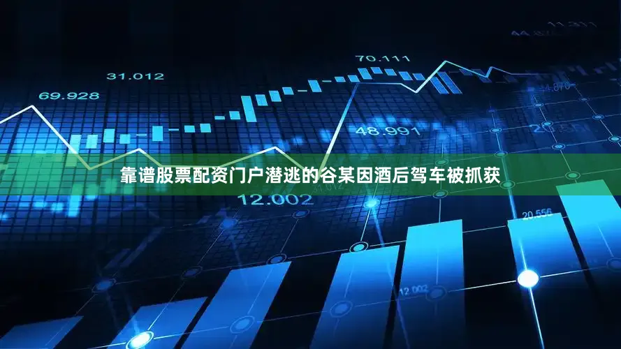 靠谱股票配资门户潜逃的谷某因酒后驾车被抓获