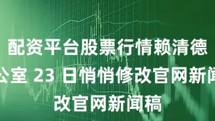 配资平台股票行情赖清德办公室 23 日悄悄修改官网新闻稿