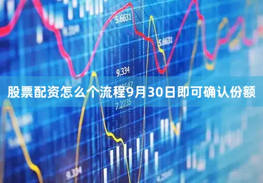 股票配资怎么个流程9月30日即可确认份额