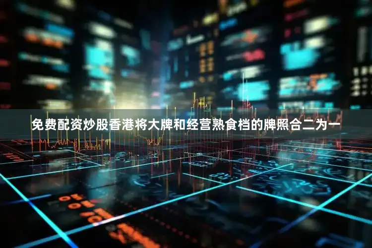 免费配资炒股香港将大牌和经营熟食档的牌照合二为一