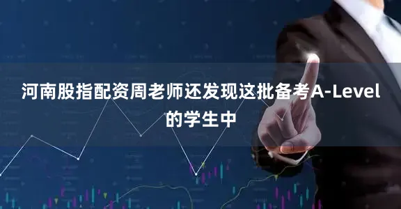 河南股指配资周老师还发现这批备考A-Level的学生中