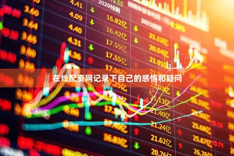 在线配资网记录下自己的感悟和疑问