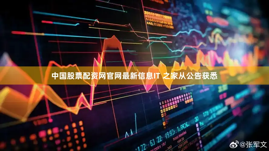 中国股票配资网官网最新信息IT 之家从公告获悉
