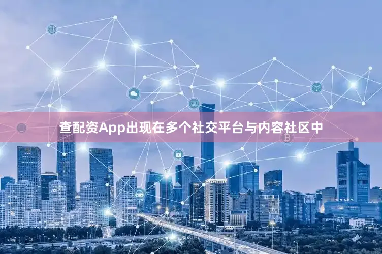 查配资App出现在多个社交平台与内容社区中
