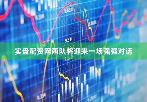 实盘配资网两队将迎来一场强强对话