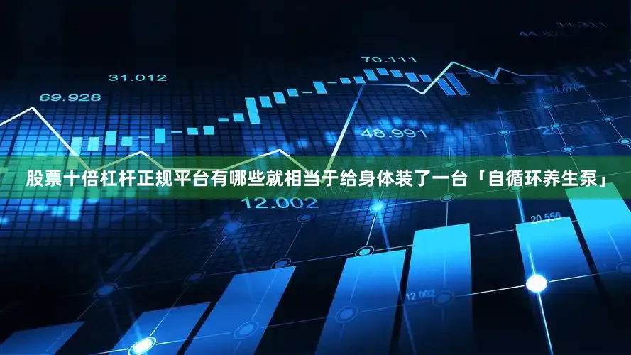 股票十倍杠杆正规平台有哪些就相当于给身体装了一台「自循环养生泵」